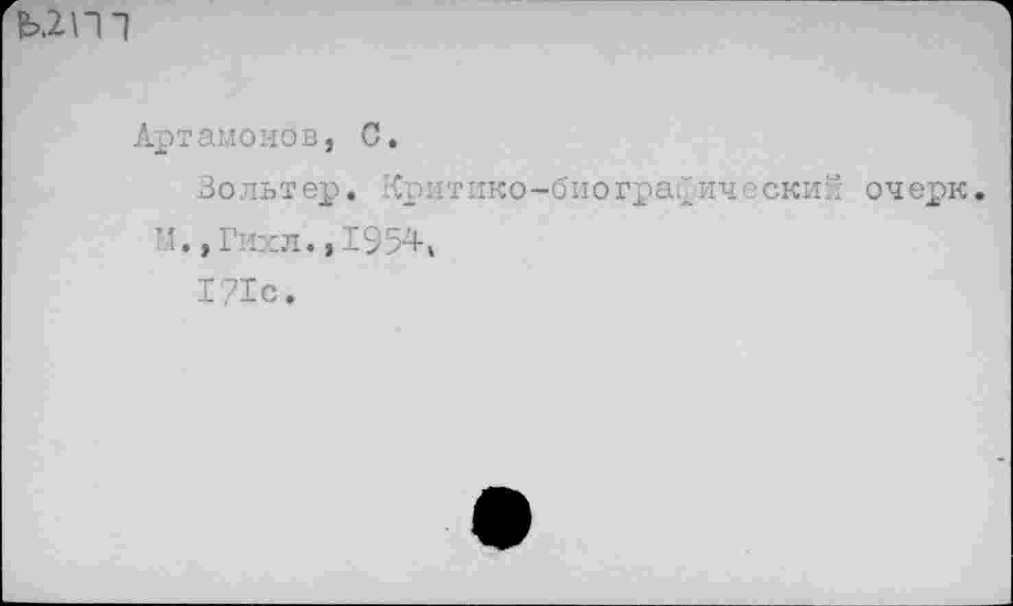 ﻿Ь.2П1
Артамонов, С.
Вольтер. критико-биографический очерк.
’1., Гихл., 1954,
171с.